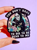 You Don’t Have to Die to Be Dead to Me Sticker